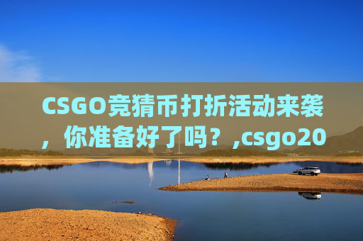 CSGO竞猜币打折活动来袭，你准备好了吗？,csgo2021竞猜币