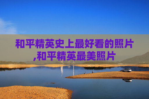 和平精英史上最好看的照片,和平精英最美照片