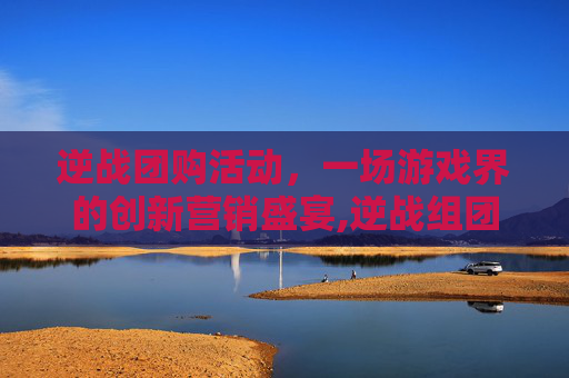 逆战团购活动，一场游戏界的创新营销盛宴,逆战组团活动