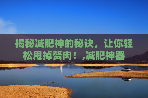 揭秘减肥神的秘诀，让你轻松甩掉赘肉！,减肥神器