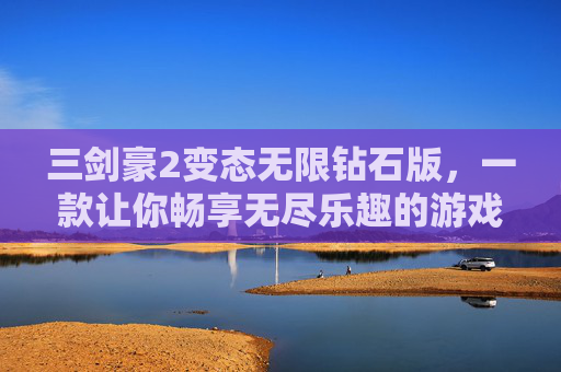 三剑豪2变态无限钻石版，一款让你畅享无尽乐趣的游戏,三剑豪2最新版手游