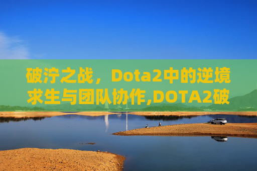 破泞之战，Dota2中的逆境求生与团队协作,DOTA2破泞之战