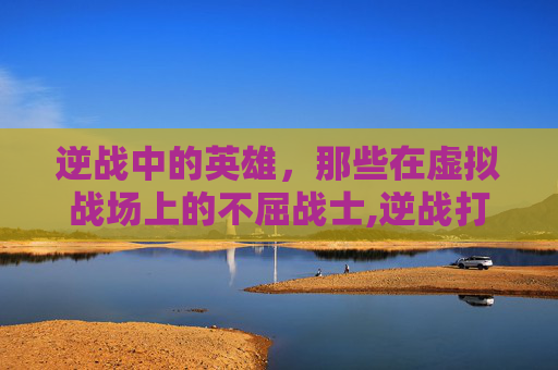 逆战中的英雄，那些在虚拟战场上的不屈战士,逆战打游戏的人物有哪些