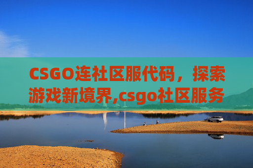 CSGO连社区服代码，探索游戏新境界,csgo社区服务器指令大全