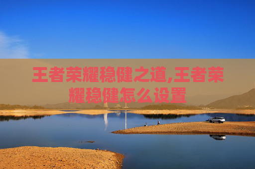 王者荣耀稳健之道,王者荣耀稳健怎么设置