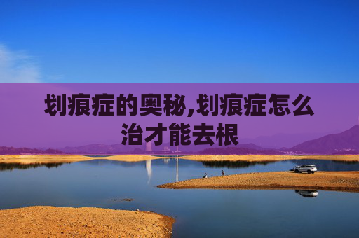 划痕症的奥秘,划痕症怎么治才能去根