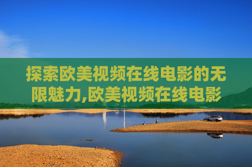 探索欧美视频在线电影的无限魅力,欧美视频在线电影观看