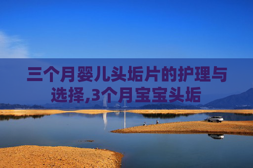 三个月婴儿头垢片的护理与选择,3个月宝宝头垢