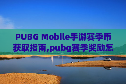PUBG Mobile手游赛季币获取指南,pubg赛季奖励怎么领取