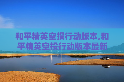 和平精英空投行动版本,和平精英空投行动版本最新