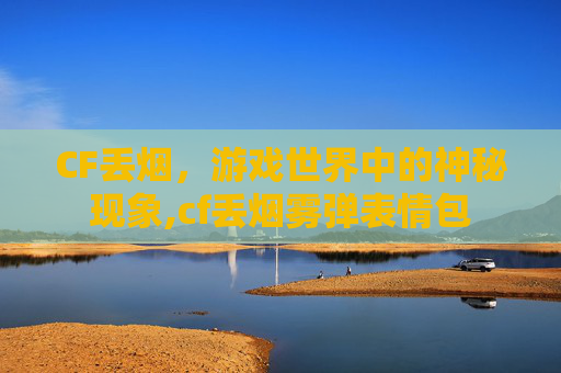 CF丢烟，游戏世界中的神秘现象,cf丢烟雾弹表情包