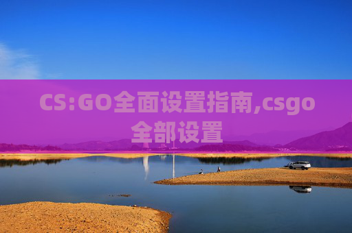 CS:GO全面设置指南,csgo全部设置