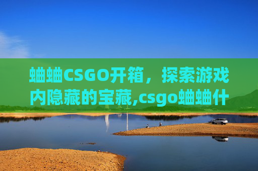 蛐蛐CSGO开箱，探索游戏内隐藏的宝藏,csgo蛐蛐什么水平