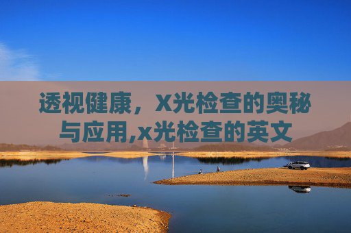 透视健康，X光检查的奥秘与应用,x光检查的英文