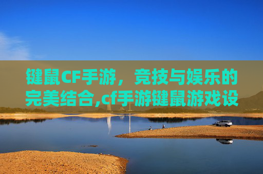键鼠CF手游，竞技与娱乐的完美结合,cf手游键鼠游戏设置教程视频
