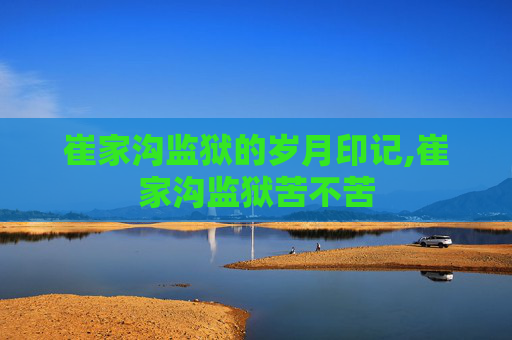 崔家沟监狱的岁月印记,崔家沟监狱苦不苦