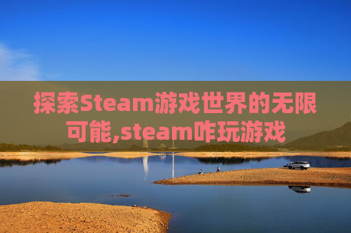 探索Steam游戏世界的无限可能,steam咋玩游戏