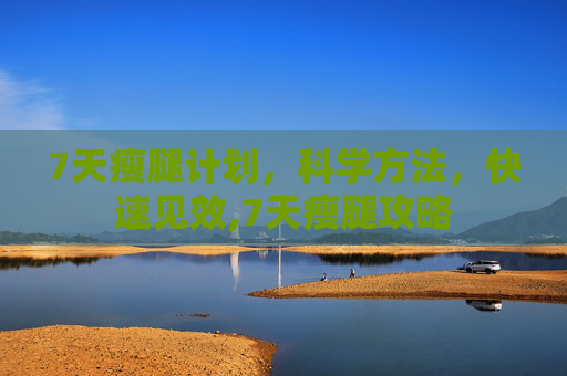7天瘦腿计划，科学方法，快速见效,7天瘦腿攻略