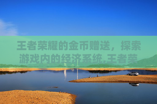 王者荣耀的金币赠送，探索游戏内的经济系统,王者荣耀的金币 赠送怎么用
