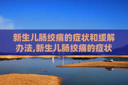 新生儿肠绞痛的症状和缓解办法,新生儿肠绞痛的症状和缓解办法图片
