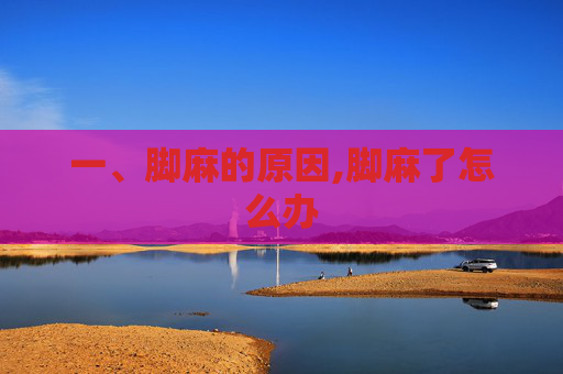 一、脚麻的原因,脚麻了怎么办