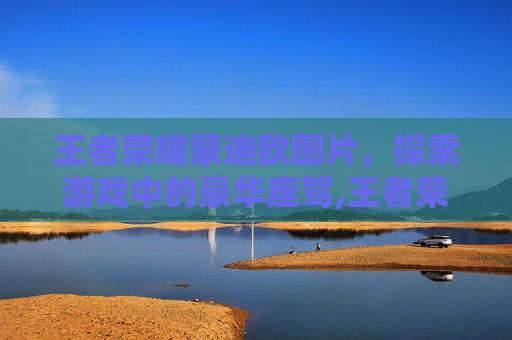 王者荣耀蒙迪欧图片，探索游戏中的豪华座驾,王者荣耀蒙恬霸气图片