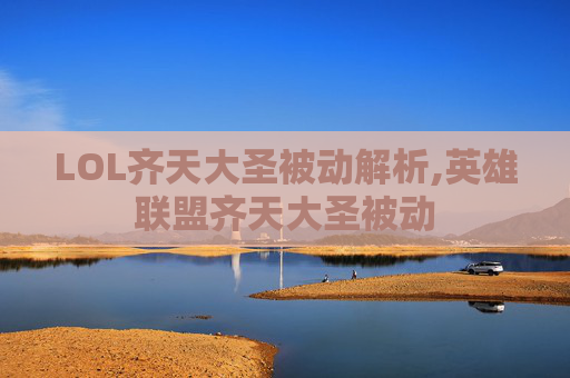 LOL齐天大圣被动解析,英雄联盟齐天大圣被动