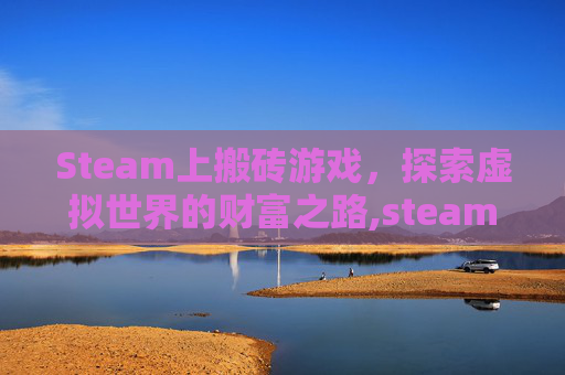 Steam上搬砖游戏，探索虚拟世界的财富之路,steam搬砖游戏有哪些