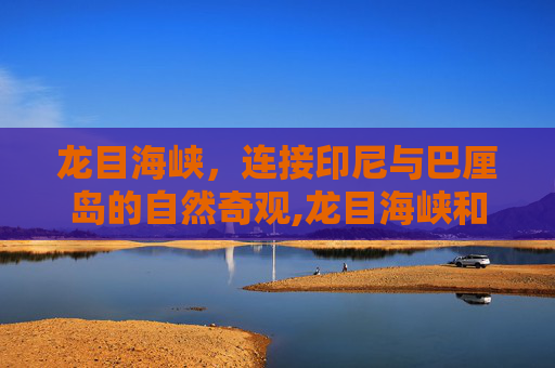 龙目海峡，连接印尼与巴厘岛的自然奇观,龙目海峡和巽他海峡