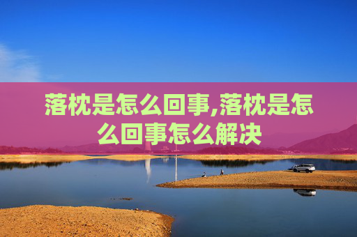 落枕是怎么回事,落枕是怎么回事怎么解决