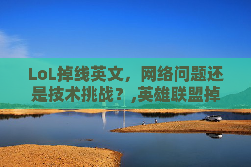 LoL掉线英文，网络问题还是技术挑战？,英雄联盟掉线的英语