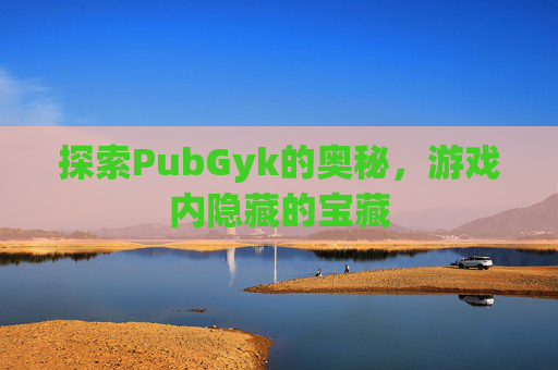 探索PubGyk的奥秘，游戏内隐藏的宝藏