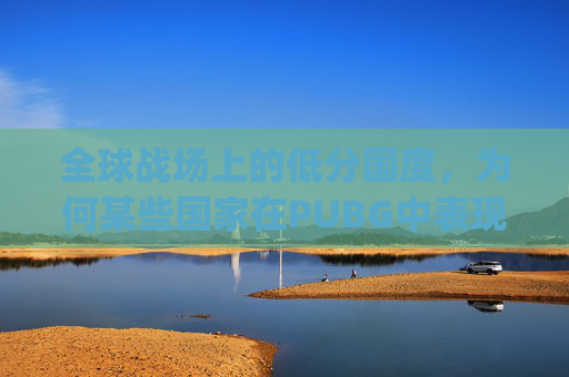 全球战场上的低分国度，为何某些国家在PUBG中表现不佳？,pubg排位最低分