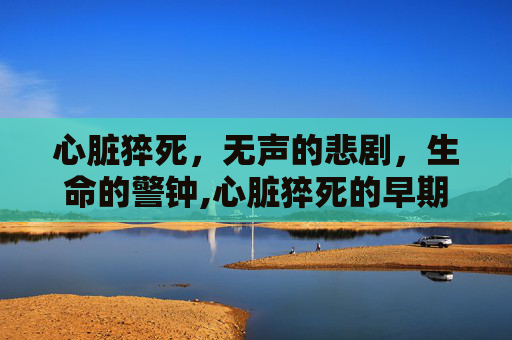 心脏猝死，无声的悲剧，生命的警钟,心脏猝死的早期症状