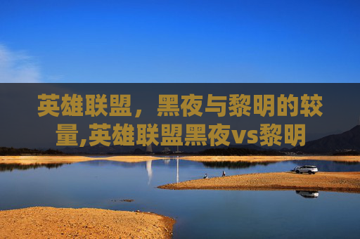英雄联盟，黑夜与黎明的较量,英雄联盟黑夜vs黎明