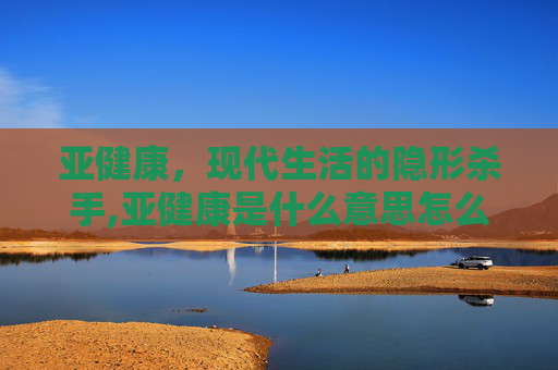 亚健康，现代生活的隐形杀手,亚健康是什么意思怎么治