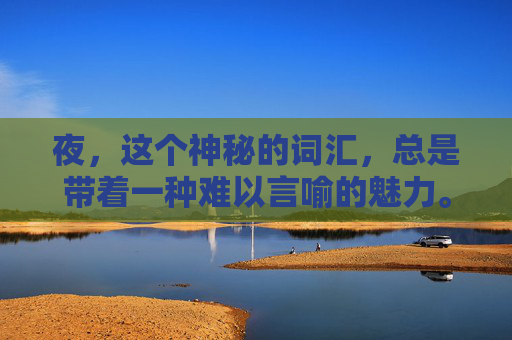 夜，这个神秘的词汇，总是带着一种难以言喻的魅力。它不仅仅是一天的结束，更是另一种生活的开始。在这个宁静而深邃的夜晚，我感受到了一种前所未有的平静和自由。,夜这星txt