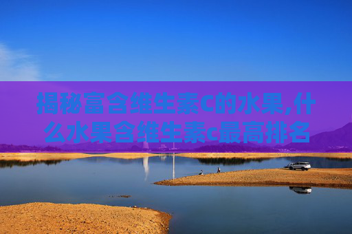 揭秘富含维生素C的水果,什么水果含维生素c最高排名