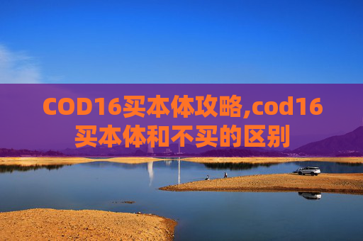 COD16买本体攻略,cod16买本体和不买的区别