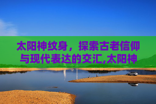 太阳神纹身，探索古老信仰与现代表达的交汇,太阳神纹身图案