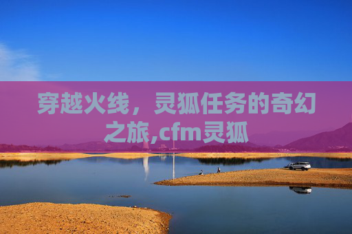 穿越火线，灵狐任务的奇幻之旅,cfm灵狐
