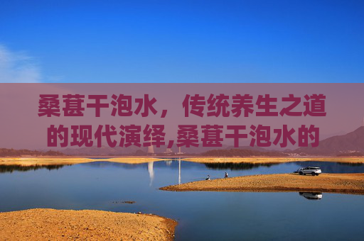 桑葚干泡水，传统养生之道的现代演绎,桑葚干泡水的功效与作用