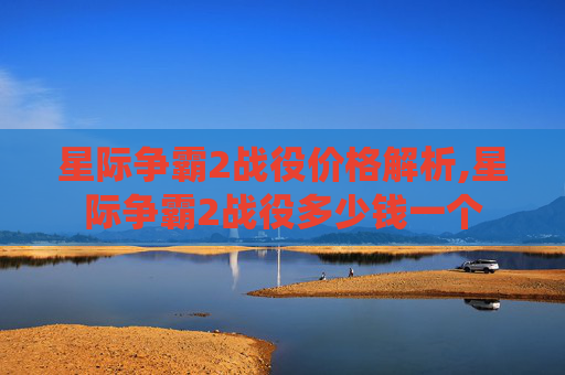星际争霸2战役价格解析,星际争霸2战役多少钱一个