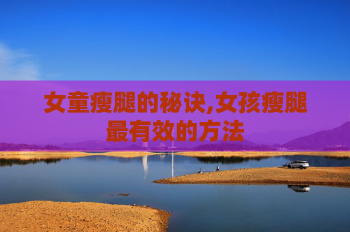 女童瘦腿的秘诀,女孩瘦腿最有效的方法