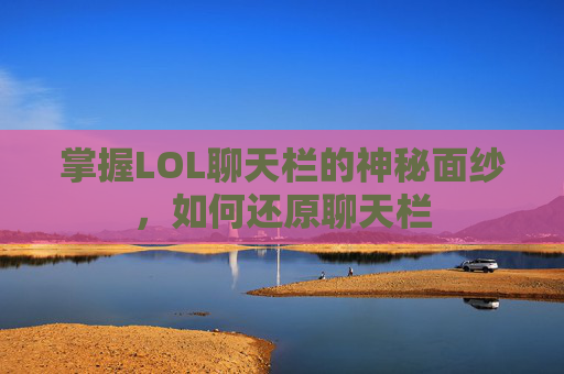 掌握LOL聊天栏的神秘面纱，如何还原聊天栏