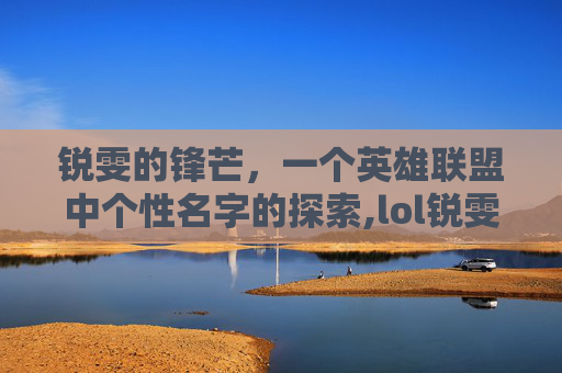 锐雯的锋芒，一个英雄联盟中个性名字的探索,lol锐雯个性名字叫什么