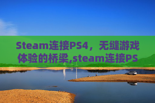Steam连接PS4，无缝游戏体验的桥梁,steam连接PS4手柄