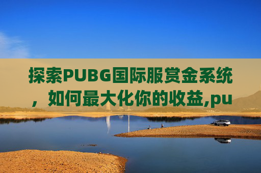 探索PUBG国际服赏金系统，如何最大化你的收益,pubg mobile赏金赛
