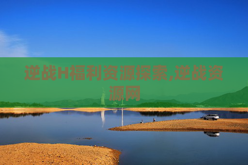逆战H福利资源探索,逆战资源网