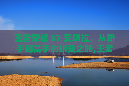 王者荣耀 S7 安琪拉，从新手到高手的蜕变之路,王者荣耀 s7 安琪拉怎么玩